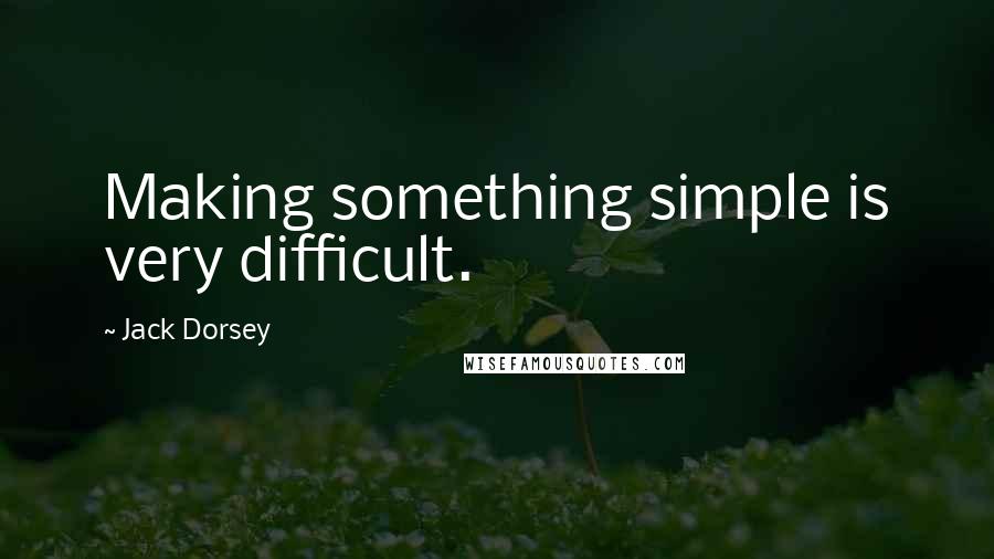 Jack Dorsey Quotes: Making something simple is very difficult.