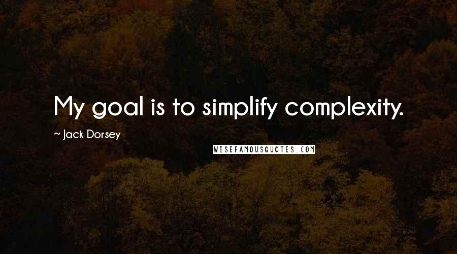 Jack Dorsey Quotes: My goal is to simplify complexity.