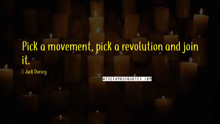 Jack Dorsey Quotes: Pick a movement, pick a revolution and join it.