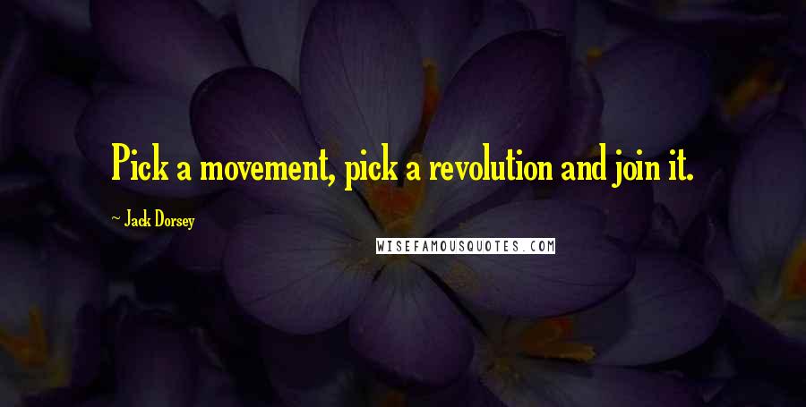 Jack Dorsey Quotes: Pick a movement, pick a revolution and join it.