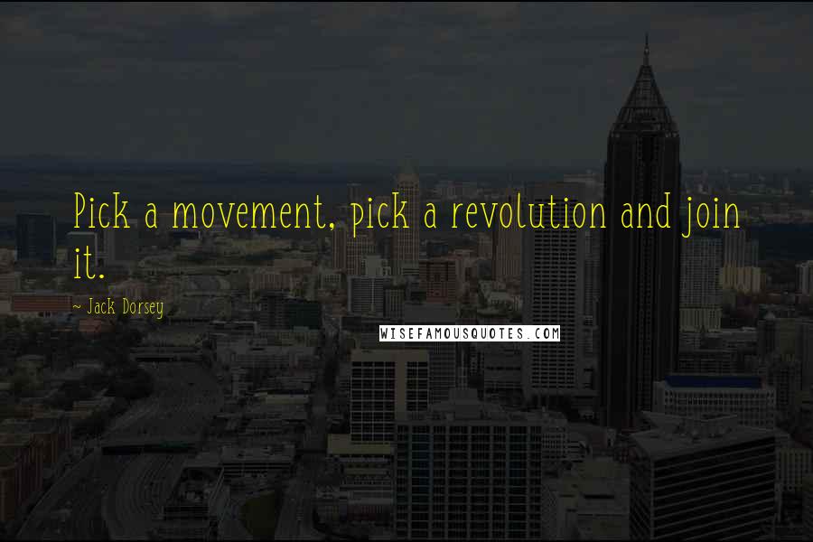 Jack Dorsey Quotes: Pick a movement, pick a revolution and join it.