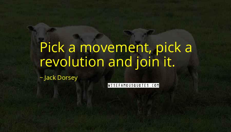 Jack Dorsey Quotes: Pick a movement, pick a revolution and join it.