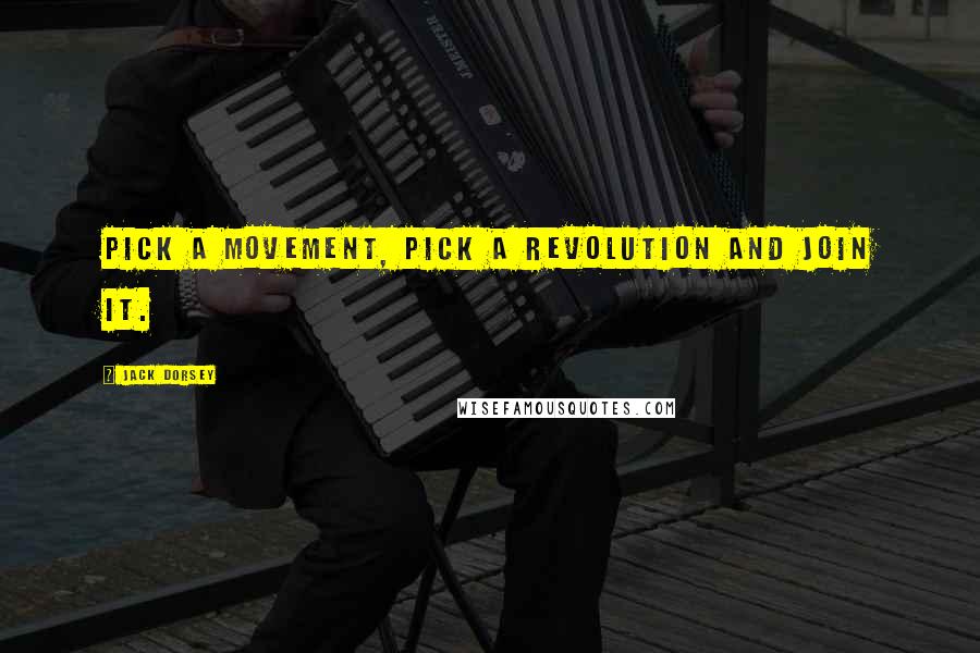 Jack Dorsey Quotes: Pick a movement, pick a revolution and join it.