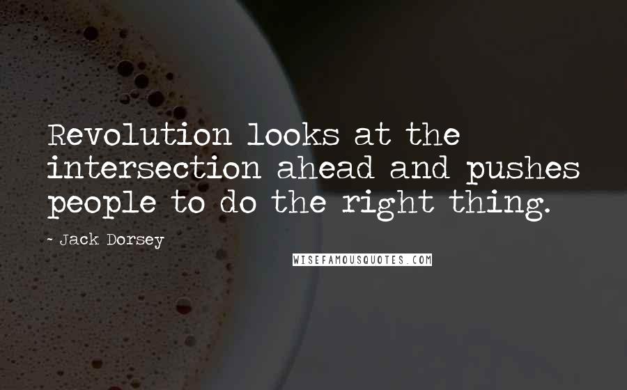 Jack Dorsey Quotes: Revolution looks at the intersection ahead and pushes people to do the right thing.