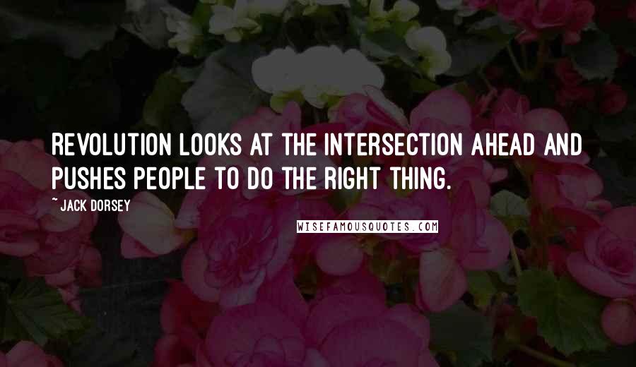 Jack Dorsey Quotes: Revolution looks at the intersection ahead and pushes people to do the right thing.