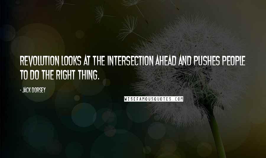 Jack Dorsey Quotes: Revolution looks at the intersection ahead and pushes people to do the right thing.
