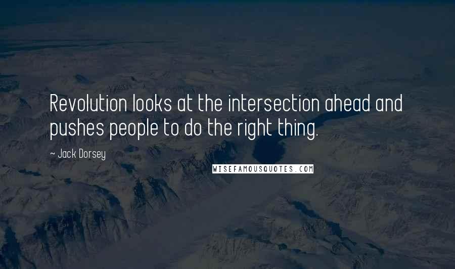 Jack Dorsey Quotes: Revolution looks at the intersection ahead and pushes people to do the right thing.