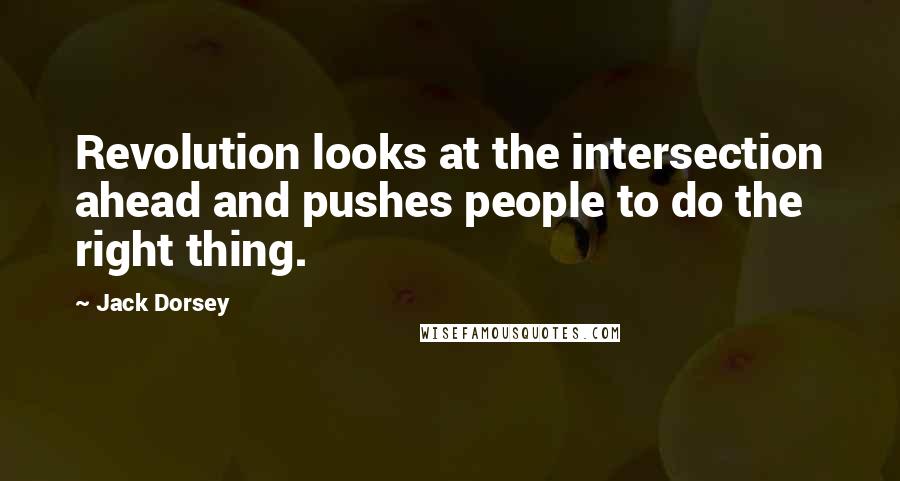 Jack Dorsey Quotes: Revolution looks at the intersection ahead and pushes people to do the right thing.