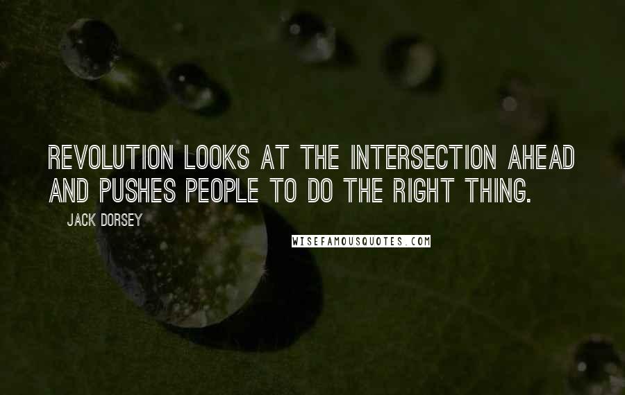 Jack Dorsey Quotes: Revolution looks at the intersection ahead and pushes people to do the right thing.