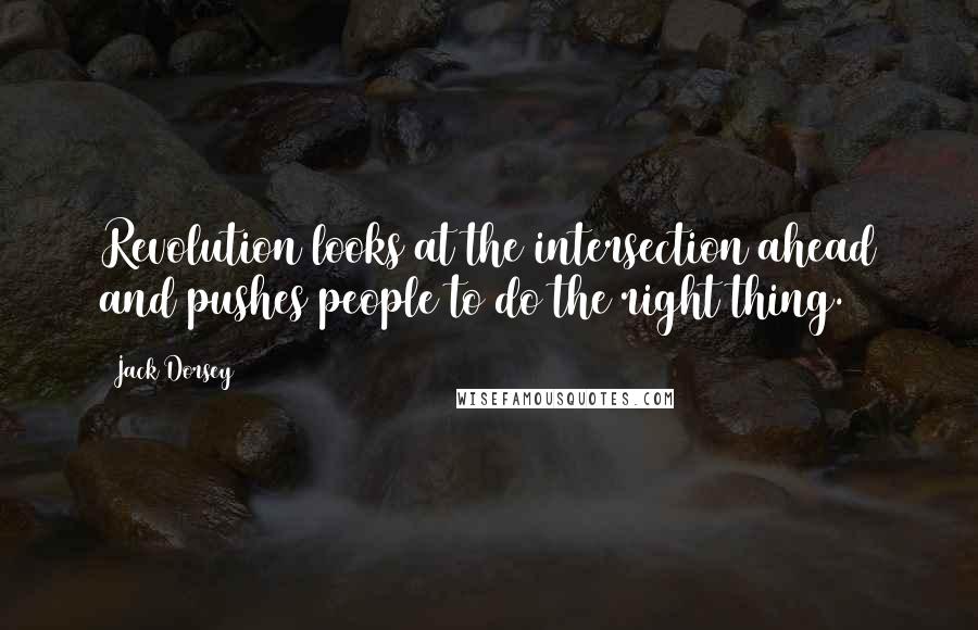 Jack Dorsey Quotes: Revolution looks at the intersection ahead and pushes people to do the right thing.