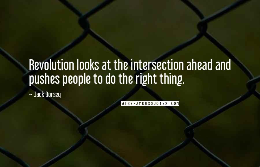 Jack Dorsey Quotes: Revolution looks at the intersection ahead and pushes people to do the right thing.
