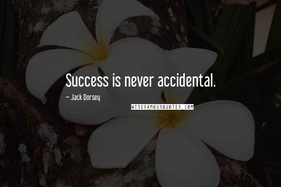 Jack Dorsey Quotes: Success is never accidental.