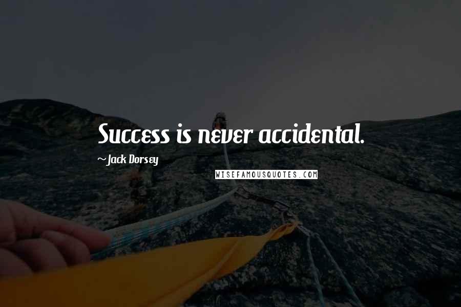 Jack Dorsey Quotes: Success is never accidental.