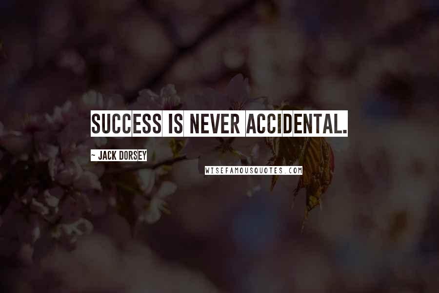 Jack Dorsey Quotes: Success is never accidental.