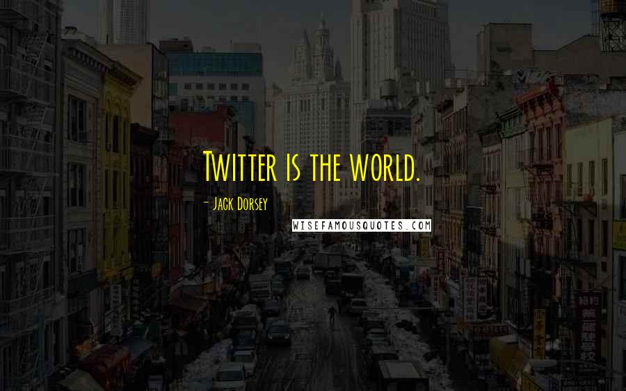 Jack Dorsey Quotes: Twitter is the world.