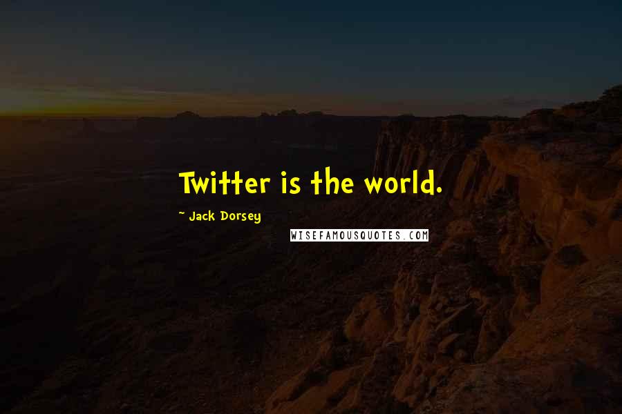 Jack Dorsey Quotes: Twitter is the world.