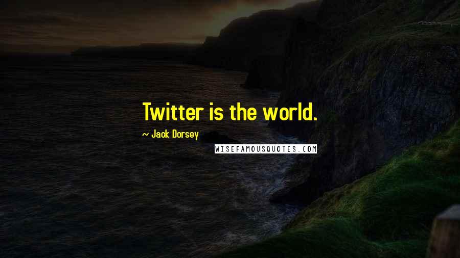 Jack Dorsey Quotes: Twitter is the world.