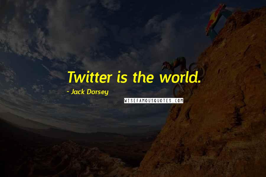 Jack Dorsey Quotes: Twitter is the world.