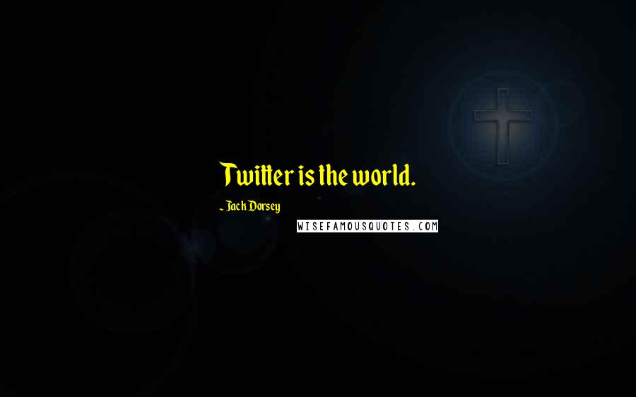 Jack Dorsey Quotes: Twitter is the world.