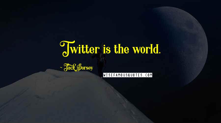 Jack Dorsey Quotes: Twitter is the world.