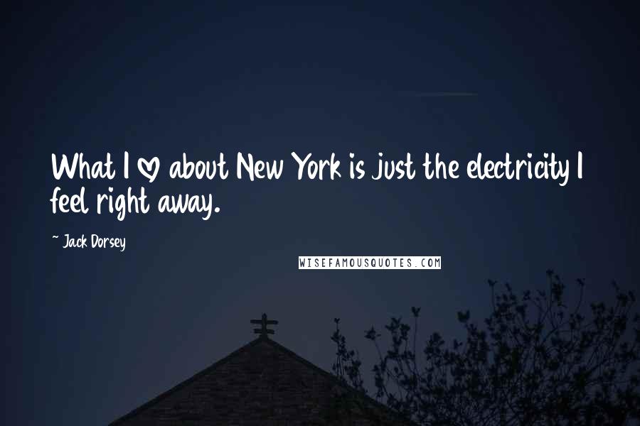 Jack Dorsey Quotes: What I love about New York is just the electricity I feel right away.