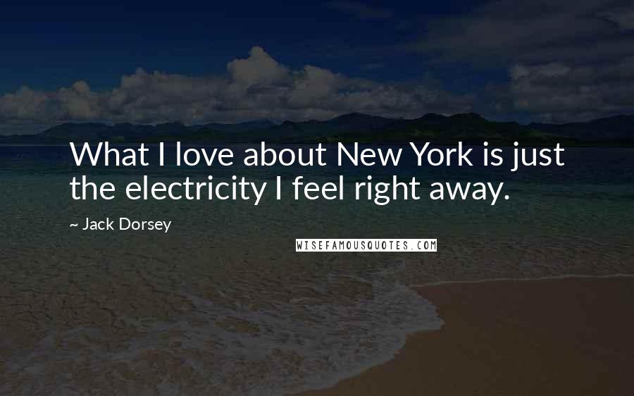 Jack Dorsey Quotes: What I love about New York is just the electricity I feel right away.