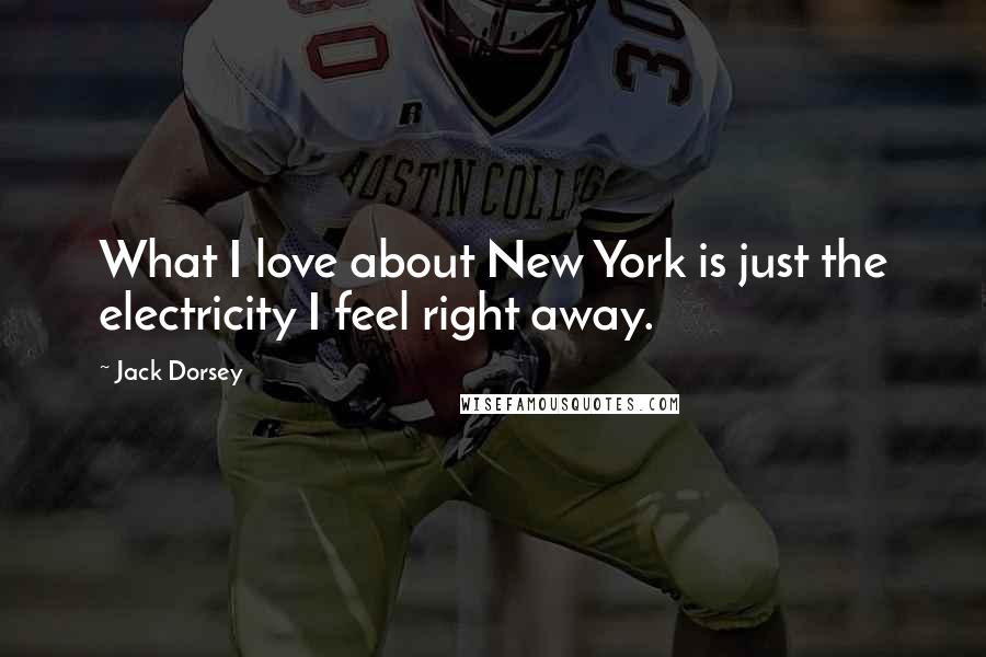 Jack Dorsey Quotes: What I love about New York is just the electricity I feel right away.