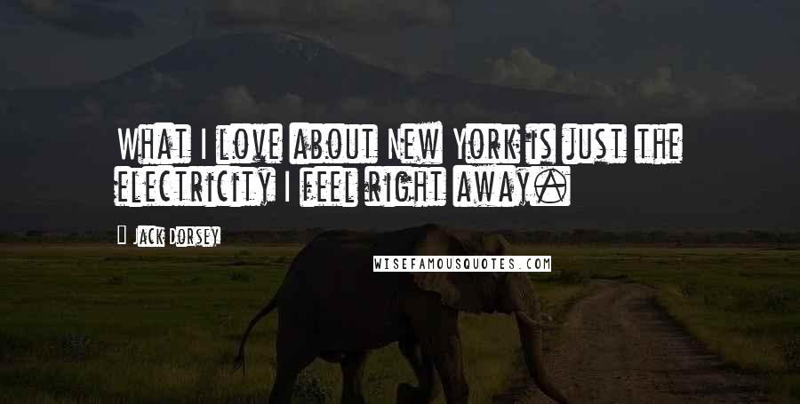 Jack Dorsey Quotes: What I love about New York is just the electricity I feel right away.