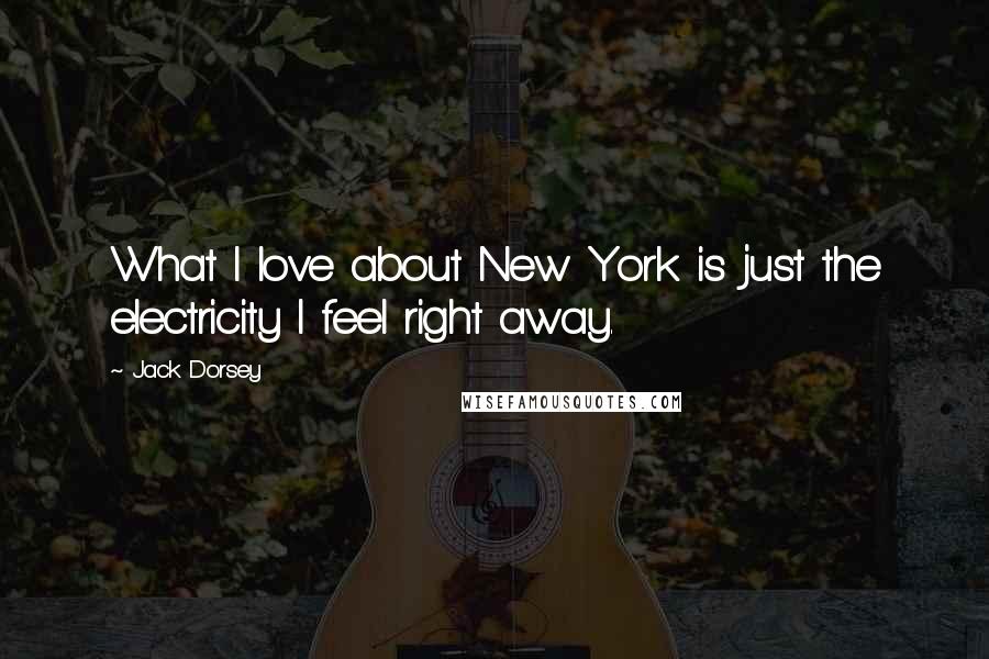 Jack Dorsey Quotes: What I love about New York is just the electricity I feel right away.