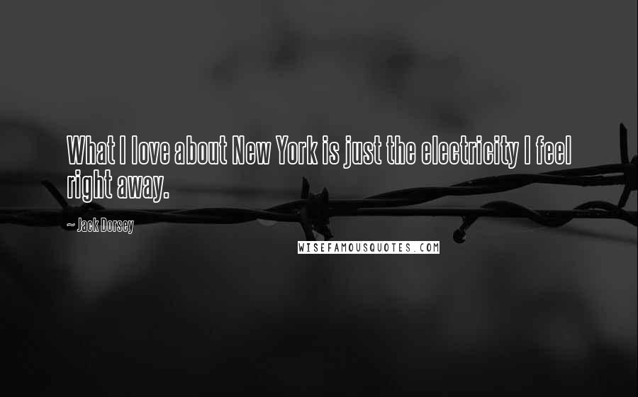 Jack Dorsey Quotes: What I love about New York is just the electricity I feel right away.