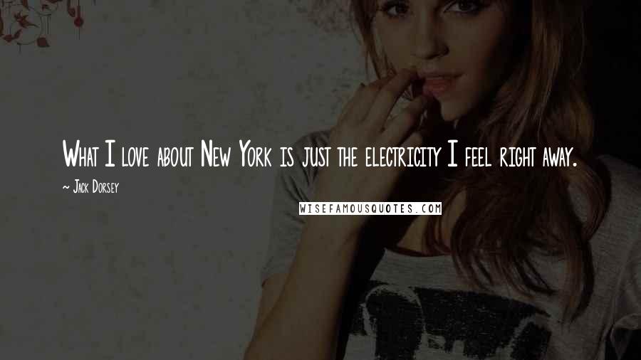 Jack Dorsey Quotes: What I love about New York is just the electricity I feel right away.