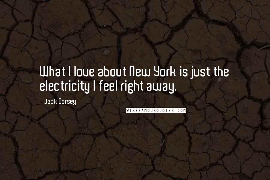 Jack Dorsey Quotes: What I love about New York is just the electricity I feel right away.