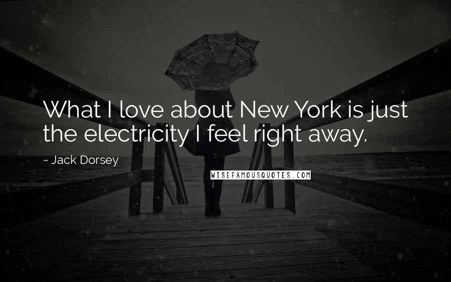 Jack Dorsey Quotes: What I love about New York is just the electricity I feel right away.