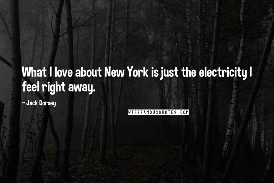 Jack Dorsey Quotes: What I love about New York is just the electricity I feel right away.