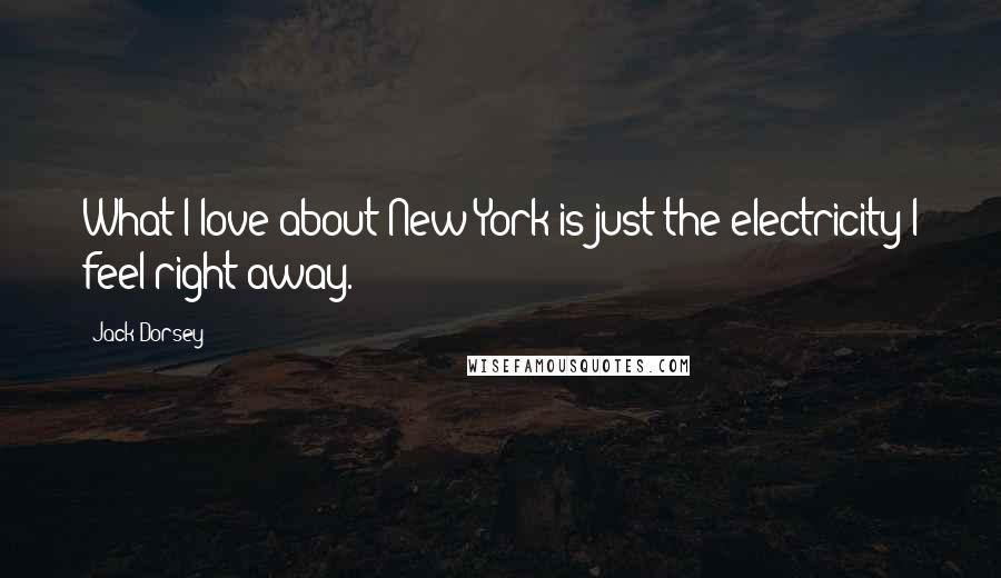 Jack Dorsey Quotes: What I love about New York is just the electricity I feel right away.