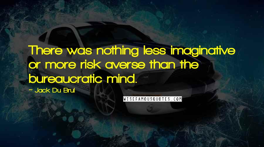 Jack Du Brul Quotes: There was nothing less imaginative or more risk averse than the bureaucratic mind.