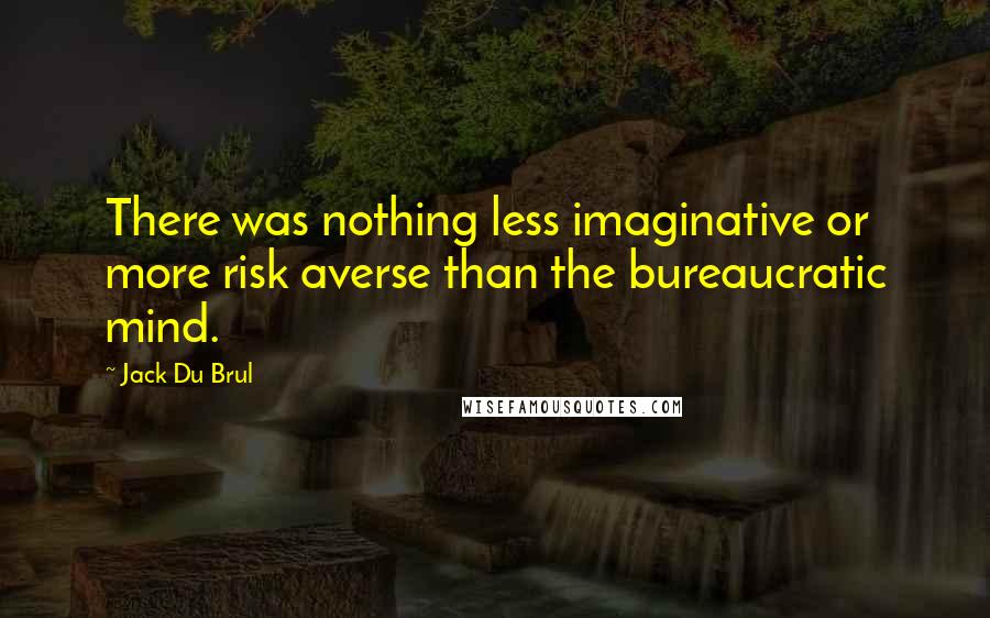 Jack Du Brul Quotes: There was nothing less imaginative or more risk averse than the bureaucratic mind.