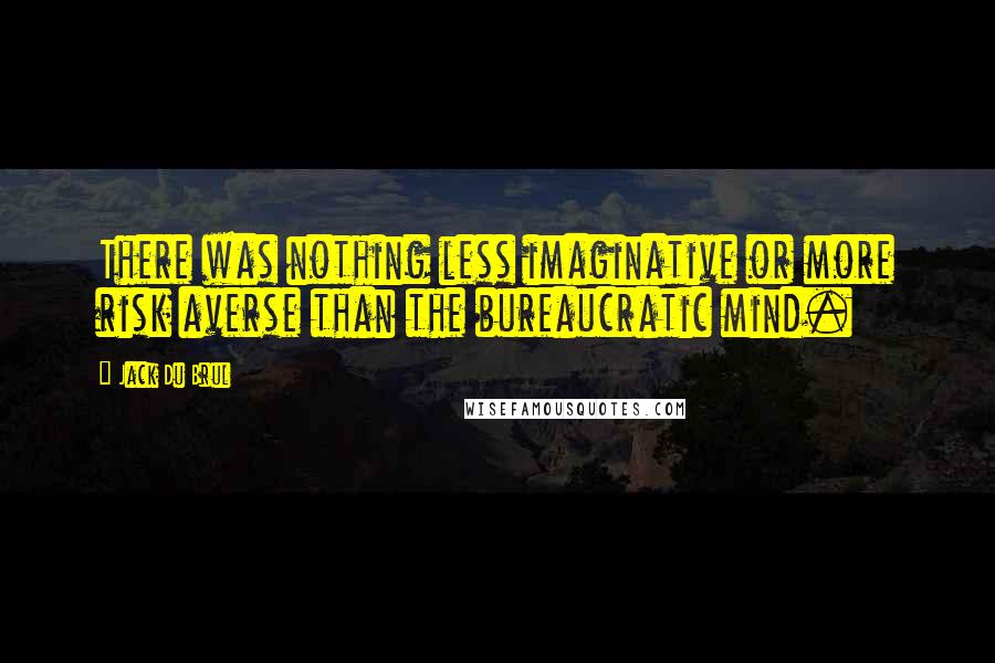 Jack Du Brul Quotes: There was nothing less imaginative or more risk averse than the bureaucratic mind.
