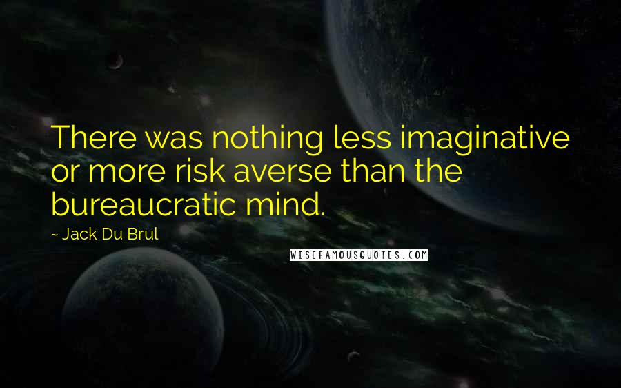 Jack Du Brul Quotes: There was nothing less imaginative or more risk averse than the bureaucratic mind.