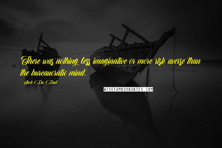 Jack Du Brul Quotes: There was nothing less imaginative or more risk averse than the bureaucratic mind.