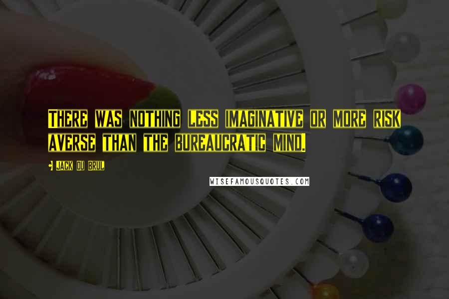 Jack Du Brul Quotes: There was nothing less imaginative or more risk averse than the bureaucratic mind.