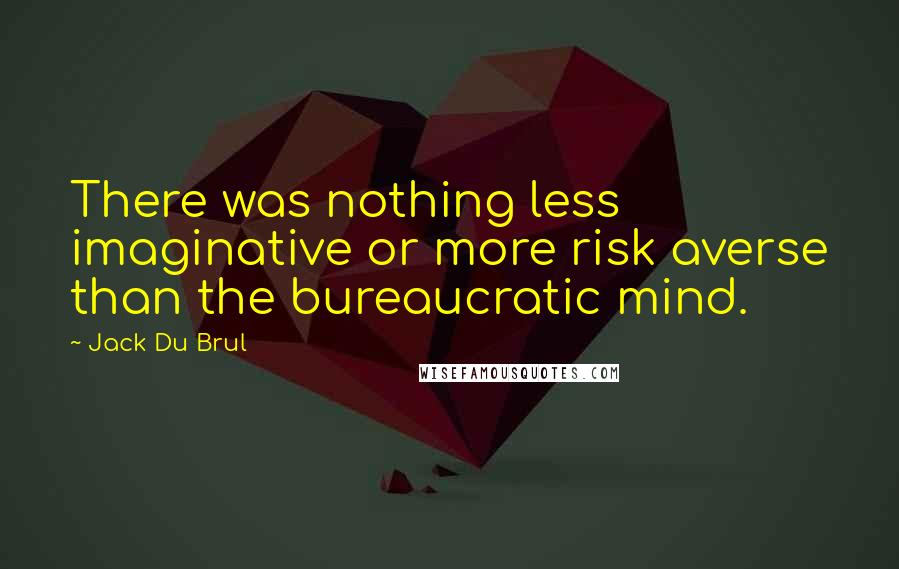 Jack Du Brul Quotes: There was nothing less imaginative or more risk averse than the bureaucratic mind.