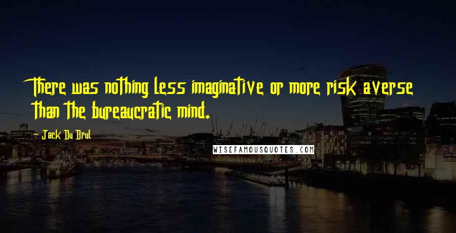 Jack Du Brul Quotes: There was nothing less imaginative or more risk averse than the bureaucratic mind.