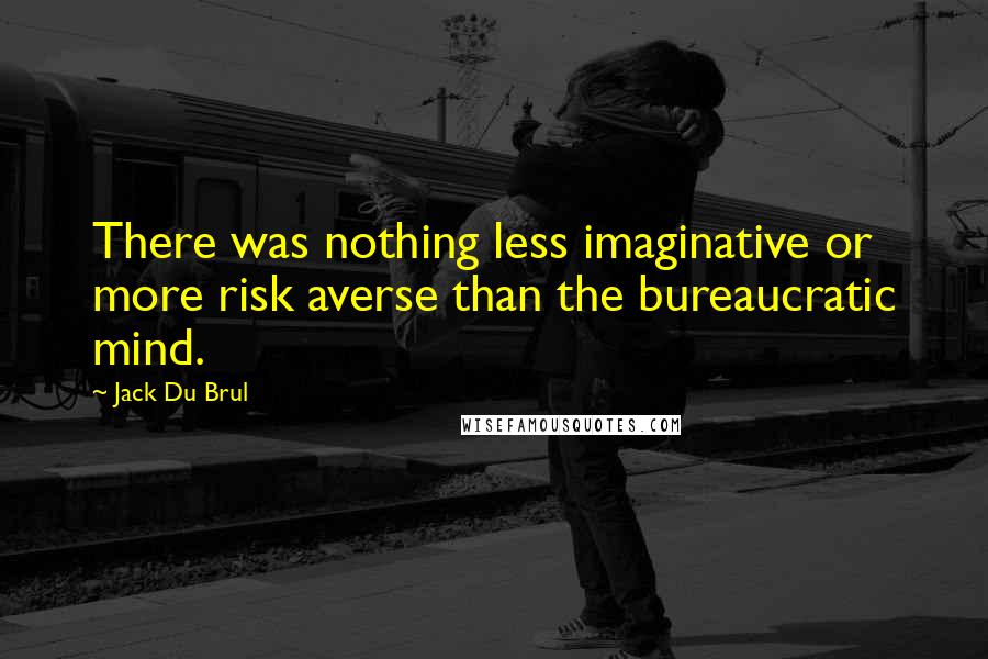 Jack Du Brul Quotes: There was nothing less imaginative or more risk averse than the bureaucratic mind.