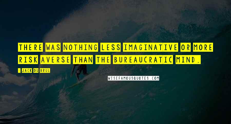 Jack Du Brul Quotes: There was nothing less imaginative or more risk averse than the bureaucratic mind.