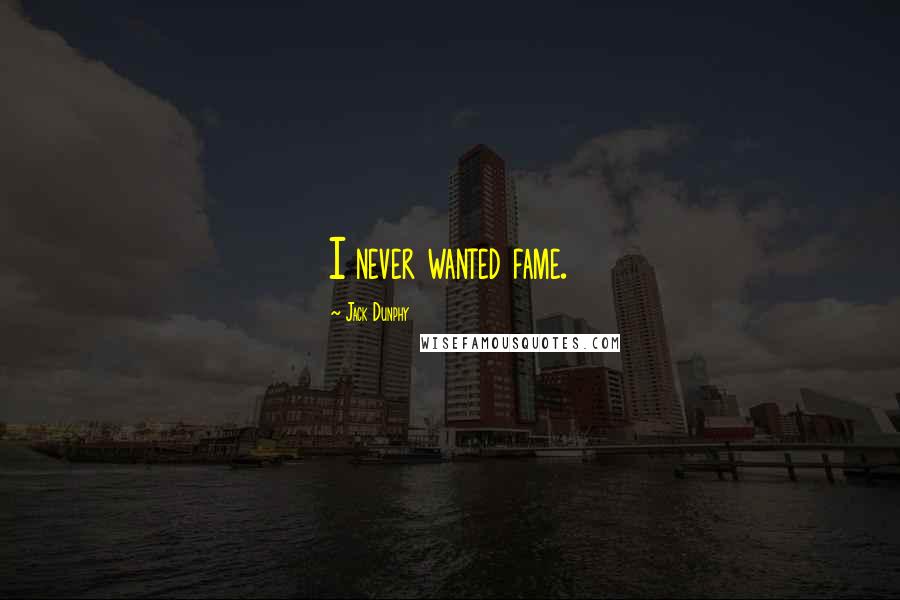 Jack Dunphy Quotes: I never wanted fame.
