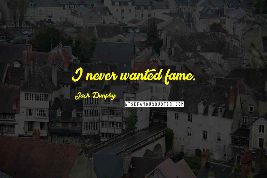 Jack Dunphy Quotes: I never wanted fame.