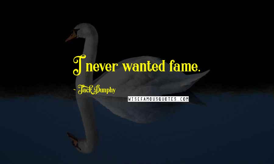 Jack Dunphy Quotes: I never wanted fame.