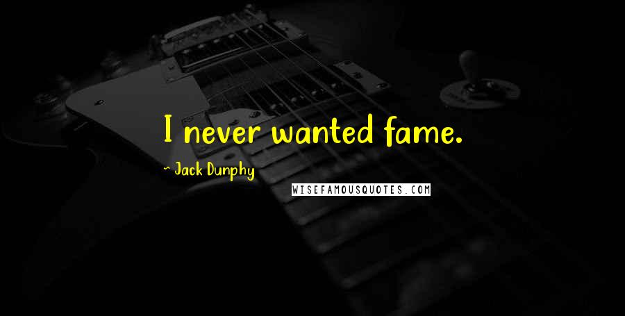 Jack Dunphy Quotes: I never wanted fame.