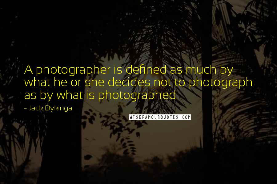 Jack Dykinga Quotes: A photographer is defined as much by what he or she decides not to photograph as by what is photographed.